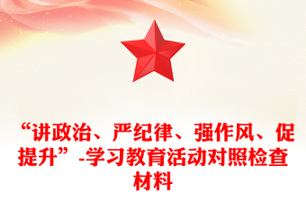 “講政治、嚴(yán)紀(jì)律、強(qiáng)作風(fēng)、促提升”-學(xué)習(xí)教育活動(dòng)對(duì)照檢查材料