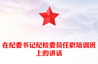 在紀委書記紀檢委員任職培訓班上的講話 在紀委書記紀檢委員任職培訓班上的講話