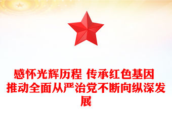 感懷光輝歷程 傳承紅色基因 推動全面從嚴治黨不斷向縱深發(fā)展