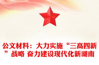 公文材料:大力實(shí)施“三高四新”戰(zhàn)略 奮力建設(shè)現(xiàn)代化新湖南