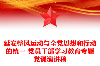 延安整風運動與全黨思想和行動的統一 黨員干部學習教育專題黨課演講稿
