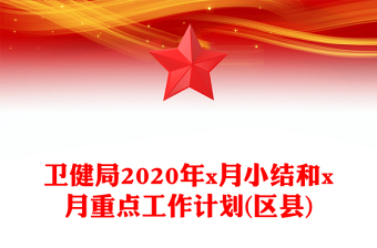 衛(wèi)健局2020年x月小結(jié)和x月重點(diǎn)工作計(jì)劃(區(qū)縣)