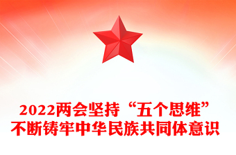 2022兩會堅持“五個思維”不斷鑄牢中華民族共同體意識 