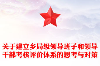 關于建立鄉局級領導班子和領導干部考核評價體系的思考與對策