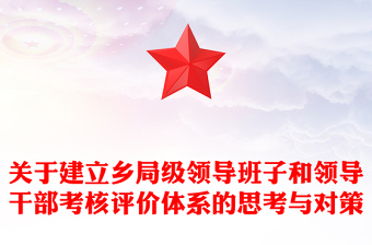 關(guān)于建立鄉(xiāng)局級(jí)領(lǐng)導(dǎo)班子和領(lǐng)導(dǎo)干部考核評(píng)價(jià)體系的思考與對(duì)策