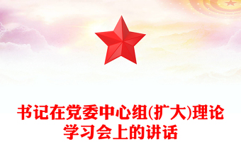 書記在黨委中心組(擴(kuò)大)理論學(xué)習(xí)會(huì)上的講話