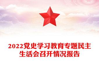 2022黨史學(xué)習(xí)教育專題民主生活會(huì)召開情況報(bào)告