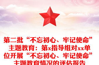 第二批“不忘初心、牢記使命”主題教育：第x指導組對xx單位開展“不忘初心、牢記使命”主題教育情況的評估報告