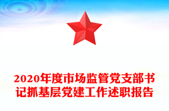 2020年度市場(chǎng)監(jiān)管黨支部書記抓基層黨建工作述職報(bào)告