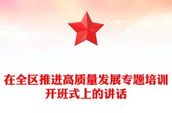 在全區(qū)推進(jìn)高質(zhì)量發(fā)展專題培訓(xùn)開班式上的講話