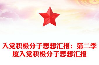 入黨積極分子思想匯報：第二季度入黨積極分子思想匯報