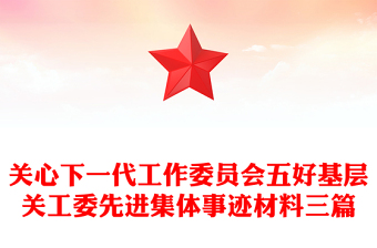 關(guān)心下一代工作委員會(huì)五好基層關(guān)工委先進(jìn)集體事跡材料三篇 關(guān)心下一代工作委員會(huì)五好基層關(guān)工委先進(jìn)集體事跡材料三篇