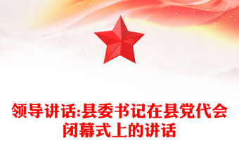領(lǐng)導(dǎo)講話:縣委書記在縣黨代會(huì)閉幕式上的講話