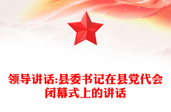 領(lǐng)導(dǎo)講話:縣委書記在縣黨代會閉幕式上的講話