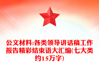 公文材料:各類領(lǐng)導(dǎo)講話稿工作報告精彩結(jié)束語大匯編(七大類約15萬字)