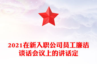 2021在新入職公司員工廉潔談話會議上的講話定