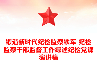 鍛造新時代紀(jì)檢監(jiān)察鐵軍 紀(jì)檢監(jiān)察干部監(jiān)督工作綜述紀(jì)檢黨課演講稿 鍛造新時代紀(jì)檢監(jiān)察鐵軍 紀(jì)檢監(jiān)察干部監(jiān)督工作綜述紀(jì)檢黨課演講稿