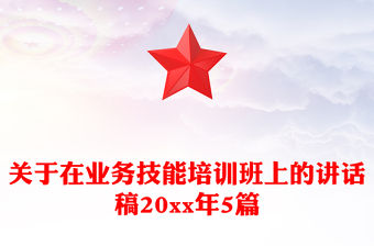 關(guān)于在業(yè)務(wù)技能培訓(xùn)班上的講話稿20xx年5篇