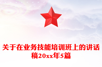 關(guān)于在業(yè)務(wù)技能培訓(xùn)班上的講話稿20xx年5篇