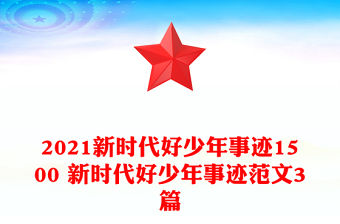 2021新時代好少年事跡1500 新時代好少年事跡范文3篇