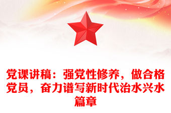 黨課講稿：強黨性修養，做合格黨員，奮力譜寫新時代治水興水篇章