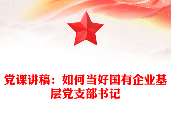 黨課講稿：如何當(dāng)好國有企業(yè)基層黨支部書記