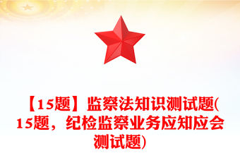 【15題】監(jiān)察法知識(shí)測試題(15題，紀(jì)檢監(jiān)察業(yè)務(wù)應(yīng)知應(yīng)會(huì)測試題)