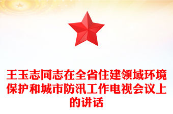王玉志同志在全省住建領域環境保護和城市防汛工作電視會議上的講話