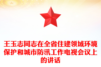 王玉志同志在全省住建領(lǐng)域環(huán)境保護(hù)和城市防汛工作電視會議上的講話