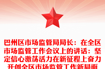 巴州區(qū)市場監(jiān)管局局長：在全區(qū)市場監(jiān)管工作會議上的講話：堅定信心激蕩活力在新征程上奮力開創(chuàng)全區(qū)市場監(jiān)管工作新局面