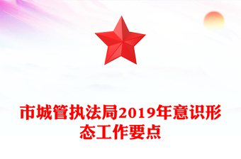 市城管執(zhí)法局2019年意識形態(tài)工作要點