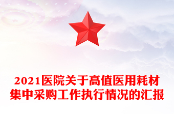 2021醫(yī)院關(guān)于高值醫(yī)用耗材集中采購工作執(zhí)行情況的匯報
