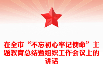 在全市“不忘初心牢記使命”主題教育總結(jié)暨組織工作會議上的講話