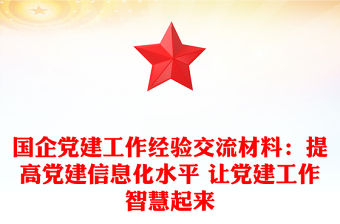 國企黨建工作經驗交流材料：提高黨建信息化水平 讓黨建工作智慧起來