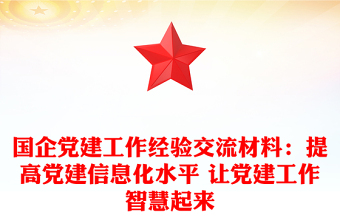國企黨建工作經驗交流材料：提高黨建信息化水平 讓黨建工作智慧起來