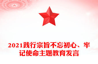 2021踐行宗旨不忘初心、牢記使命主題教育發(fā)言