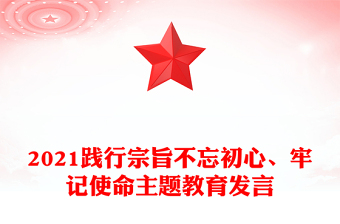 2021踐行宗旨不忘初心、牢記使命主題教育發(fā)言
