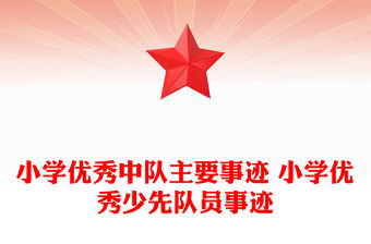 小學(xué)優(yōu)秀中隊(duì)主要事跡 小學(xué)優(yōu)秀少先隊(duì)員事跡
