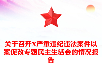 關(guān)于召開(kāi)X嚴(yán)重違紀(jì)違法案件以案促改專(zhuān)題民主生活會(huì)的情況報(bào)告