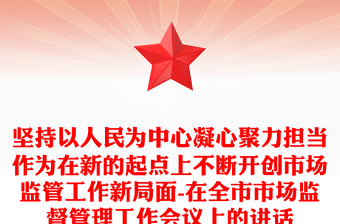 堅(jiān)持以人民為中心凝心聚力擔(dān)當(dāng)作為在新的起點(diǎn)上不斷開(kāi)創(chuàng)市場(chǎng)監(jiān)管工作新局面-在全市市場(chǎng)監(jiān)督管理工作會(huì)議上的講話