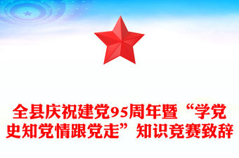全縣慶祝建黨95周年暨“學黨史知黨情跟黨走”知識競賽致辭