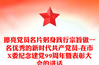 擦亮黨員名片躬身踐行宗旨做一名優秀的新時代共產黨員-在市X委紀念建黨99周年暨表彰大會的講話