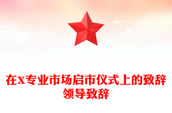 在X專業(yè)市場啟市儀式上的致辭領導致辭