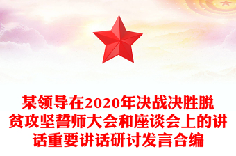 某領(lǐng)導在2020年決戰(zhàn)決勝脫貧攻堅誓師大會和座談會上的講話重要講話研討發(fā)言合編