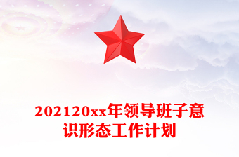 202120xx年領導班子意識形態(tài)工作計劃