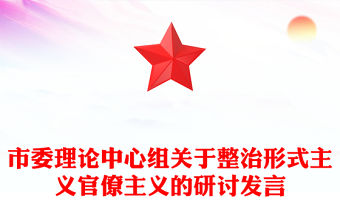 市委理論中心組關(guān)于整治形式主義官僚主義的研討發(fā)言