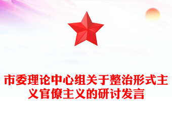 市委理論中心組關(guān)于整治形式主義官僚主義的研討發(fā)言