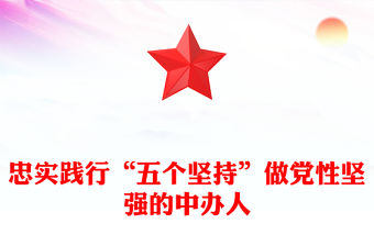 忠實(shí)踐行“五個(gè)堅(jiān)持”做黨性堅(jiān)強(qiáng)的中辦人