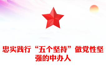 忠實(shí)踐行“五個(gè)堅(jiān)持”做黨性堅(jiān)強(qiáng)的中辦人