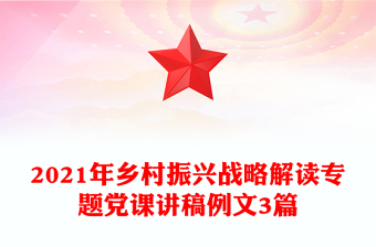 2021年鄉(xiāng)村振興戰(zhàn)略解讀專題黨課講稿例文3篇